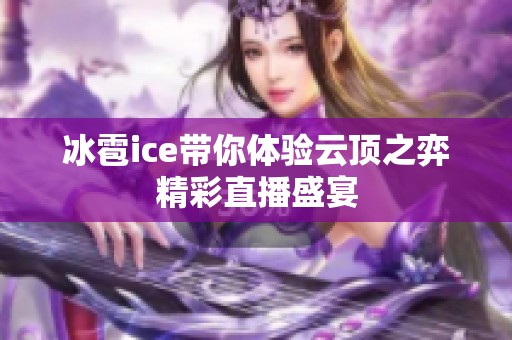 冰雹ice带你体验云顶之弈精彩直播盛宴