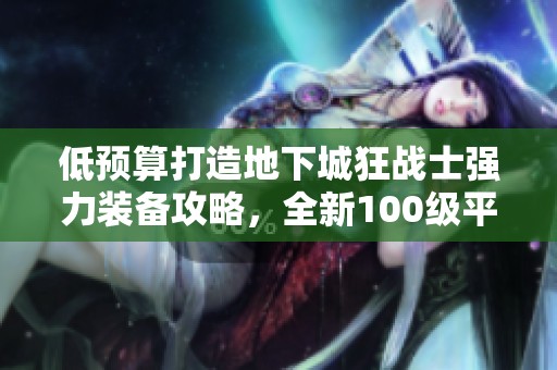 低预算打造地下城狂战士强力装备攻略，全新100级平民玩法解析