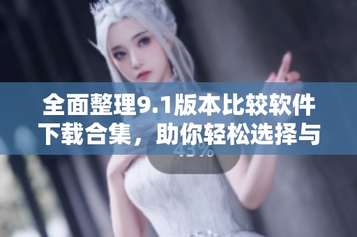 全面整理9.1版本比较软件下载合集，助你轻松选择与下载