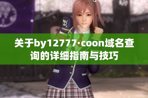 关于by12777·coon域名查询的详细指南与技巧