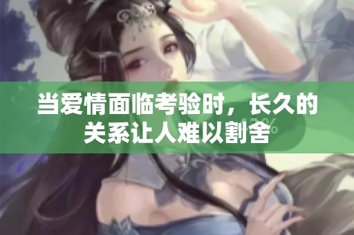 当爱情面临考验时，长久的关系让人难以割舍