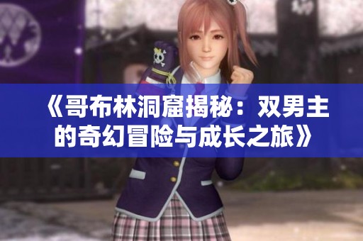 《哥布林洞窟揭秘：双男主的奇幻冒险与成长之旅》