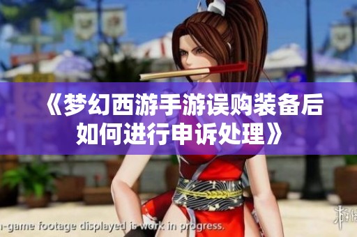 《梦幻西游手游误购装备后如何进行申诉处理》