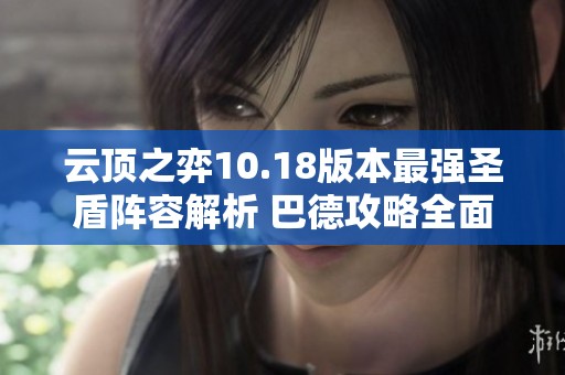 云顶之弈10.18版本最强圣盾阵容解析 巴德攻略全面升级