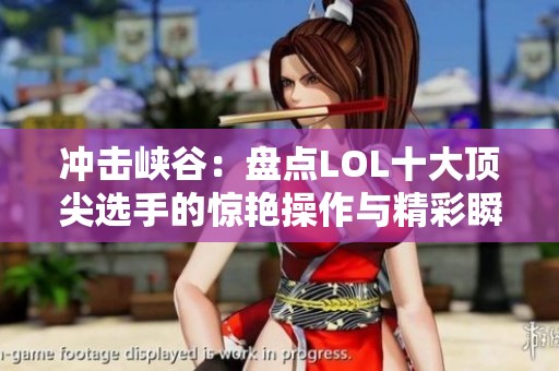 冲击峡谷：盘点LOL十大顶尖选手的惊艳操作与精彩瞬间