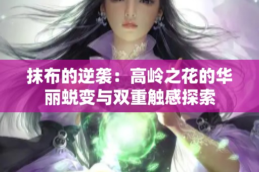 抹布的逆袭：高岭之花的华丽蜕变与双重触感探索