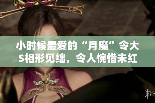 小时候最爱的“月魔”令大S相形见绌，令人惋惜未红