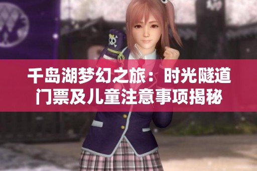 千岛湖梦幻之旅：时光隧道门票及儿童注意事项揭秘