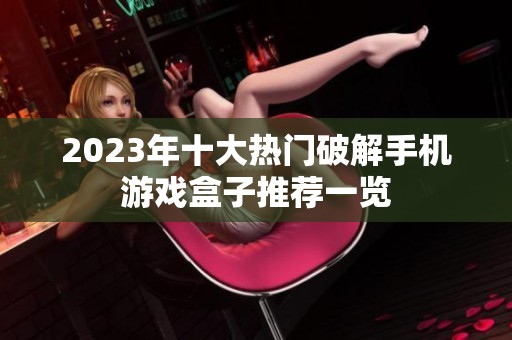 2023年十大热门破解手机游戏盒子推荐一览