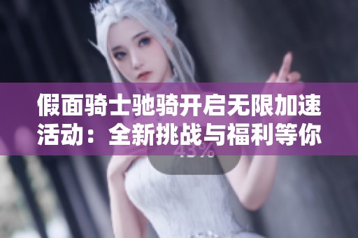 假面骑士驰骑开启无限加速活动：全新挑战与福利等你来战