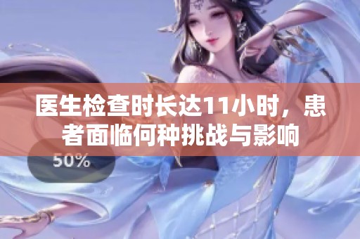医生检查时长达11小时，患者面临何种挑战与影响