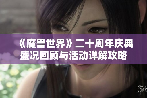 《魔兽世界》二十周年庆典盛况回顾与活动详解攻略