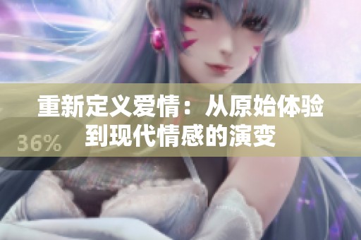 重新定义爱情：从原始体验到现代情感的演变
