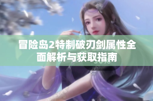冒险岛2特制破刃剑属性全面解析与获取指南