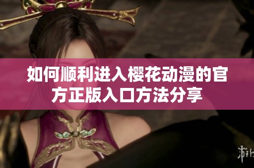 如何顺利进入樱花动漫的官方正版入口方法分享