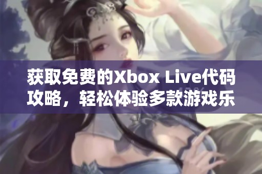 获取免费的Xbox Live代码攻略，轻松体验多款游戏乐趣