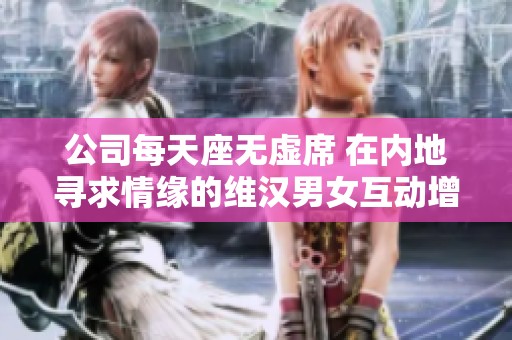 公司每天座无虚席 在内地寻求情缘的维汉男女互动增多