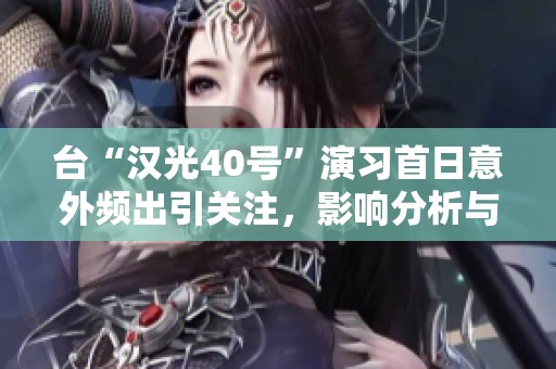 台“汉光40号”演习首日意外频出引关注，影响分析与探讨