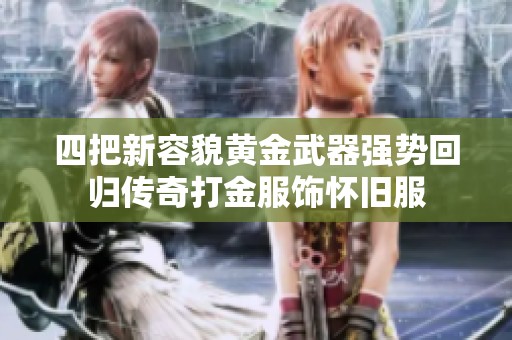 四把新容貌黄金武器强势回归传奇打金服饰怀旧服
