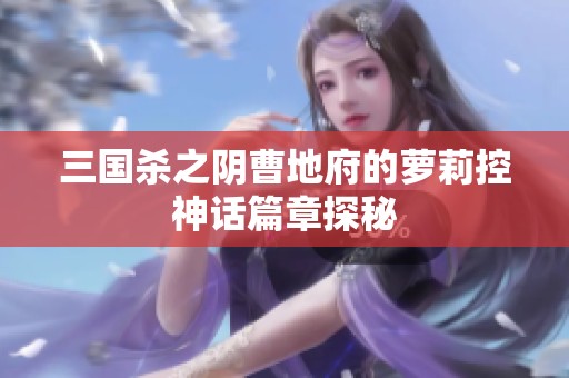 三国杀之阴曹地府的萝莉控神话篇章探秘