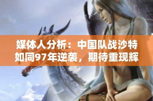 媒体人分析：中国队战沙特如同97年逆袭，期待重现辉煌