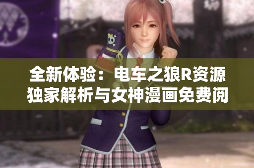 全新体验：电车之狼R资源独家解析与女神漫画免费阅读指南