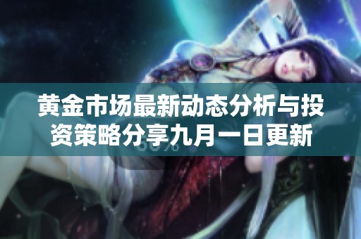 黄金市场最新动态分析与投资策略分享九月一日更新