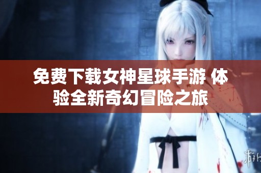 免费下载女神星球手游 体验全新奇幻冒险之旅