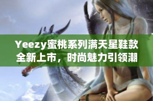 Yeezy蜜桃系列满天星鞋款全新上市，时尚魅力引领潮流