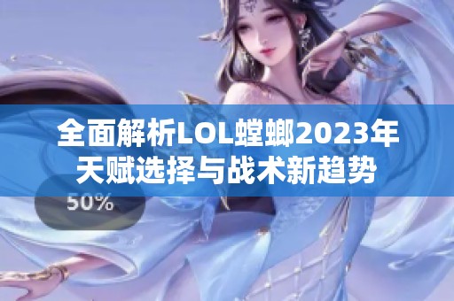 全面解析LOL螳螂2023年天赋选择与战术新趋势