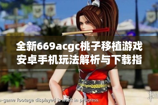全新669acgc桃子移植游戏安卓手机玩法解析与下载指南