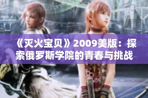 《灭火宝贝》2009美版：探索俄罗斯学院的青春与挑战