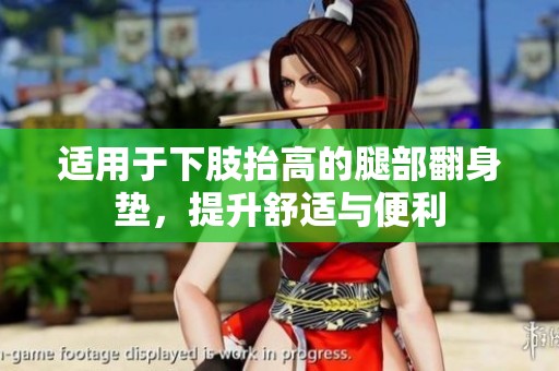 适用于下肢抬高的腿部翻身垫，提升舒适与便利