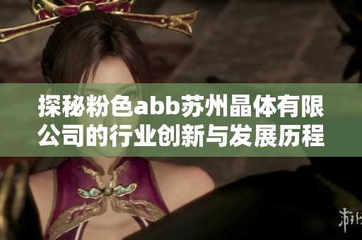 探秘粉色abb苏州晶体有限公司的行业创新与发展历程