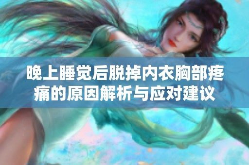 晚上睡觉后脱掉内衣胸部疼痛的原因解析与应对建议