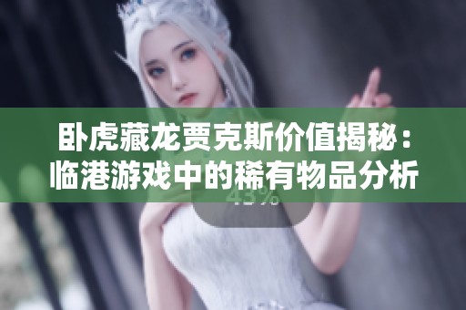 卧虎藏龙贾克斯价值揭秘：临港游戏中的稀有物品分析