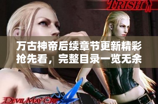 万古神帝后续章节更新精彩抢先看，完整目录一览无余