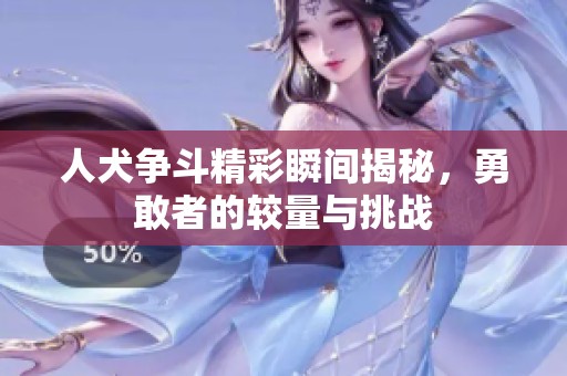 人犬争斗精彩瞬间揭秘，勇敢者的较量与挑战