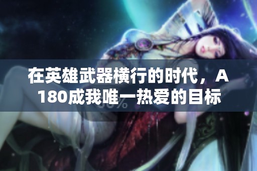在英雄武器横行的时代，A180成我唯一热爱的目标