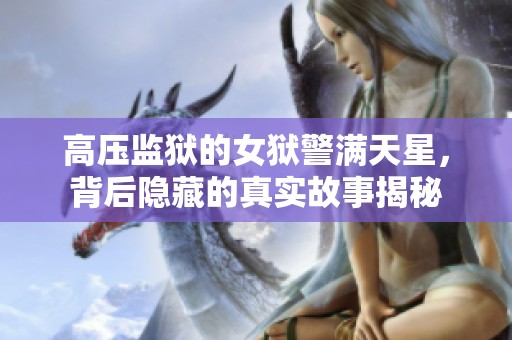 高压监狱的女狱警满天星，背后隐藏的真实故事揭秘