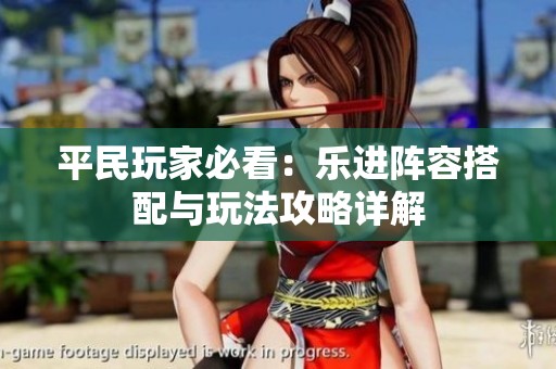 平民玩家必看：乐进阵容搭配与玩法攻略详解