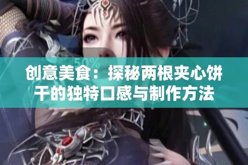 创意美食：探秘两根夹心饼干的独特口感与制作方法