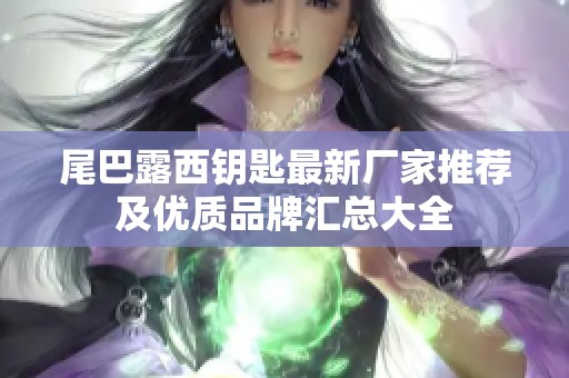 尾巴露西钥匙最新厂家推荐及优质品牌汇总大全