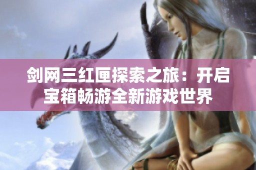 剑网三红匣探索之旅：开启宝箱畅游全新游戏世界