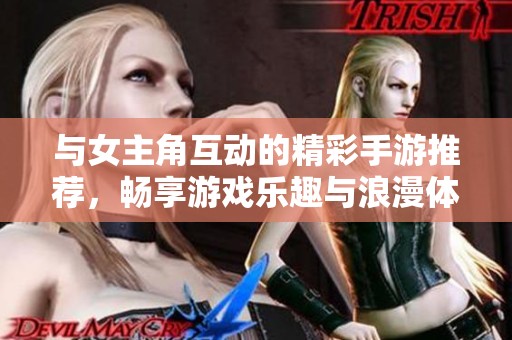 与女主角互动的精彩手游推荐，畅享游戏乐趣与浪漫体验