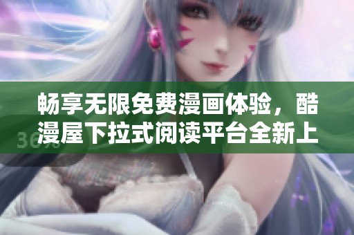 畅享无限免费漫画体验，酷漫屋下拉式阅读平台全新上线！