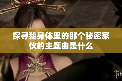 探寻我身体里的那个秘密家伙的主题曲是什么