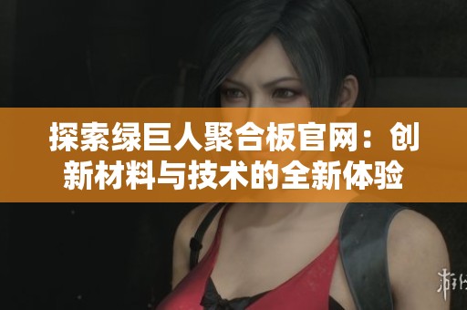 探索绿巨人聚合板官网：创新材料与技术的全新体验