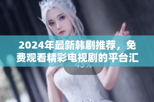 2024年最新韩剧推荐，免费观看精彩电视剧的平台汇总