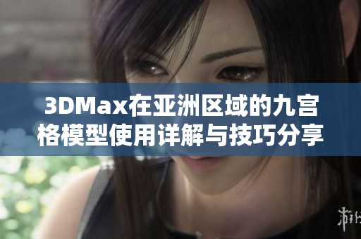 3DMax在亚洲区域的九宫格模型使用详解与技巧分享